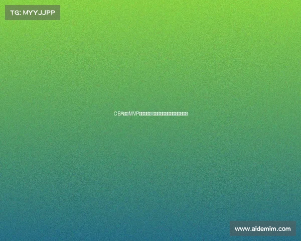 CBA赛季MVP评选全解析 谁将成为新赛季的最强球员之选