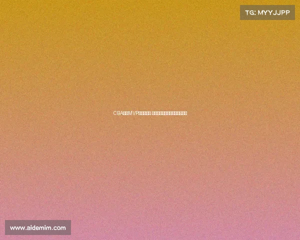 CBA赛季MVP评选全解析 谁将成为新赛季的最强球员之选