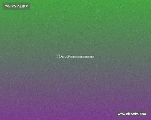 CBA赛季MVP评选全解析 谁将成为新赛季的最强球员之选